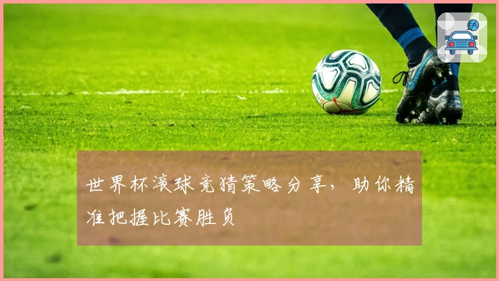世界杯滚球竞猜策略分享，助你精准把握比赛胜负