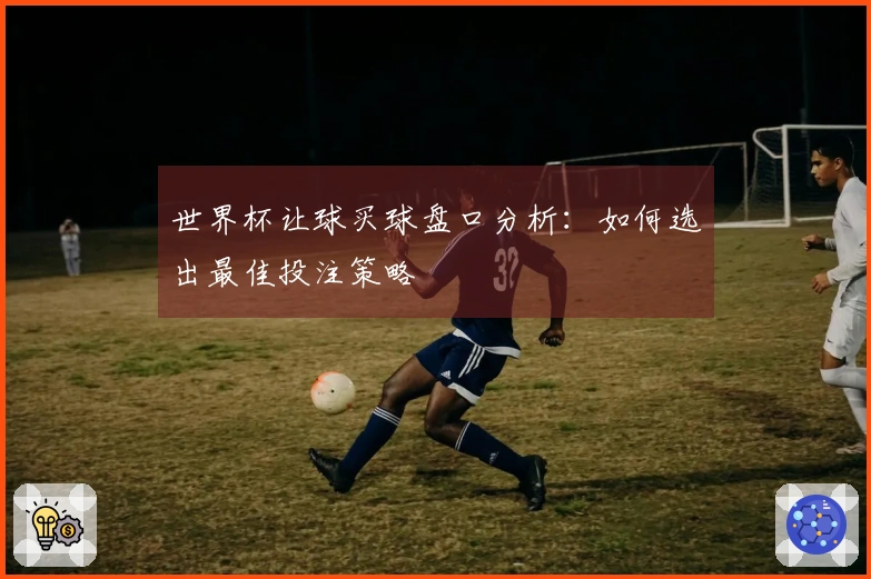 世界杯让球买球盘口分析：如何选出最佳投注策略