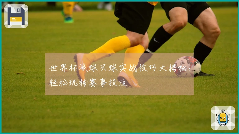 世界杯滚球买球实战技巧大揭秘，轻松玩转赛事投注