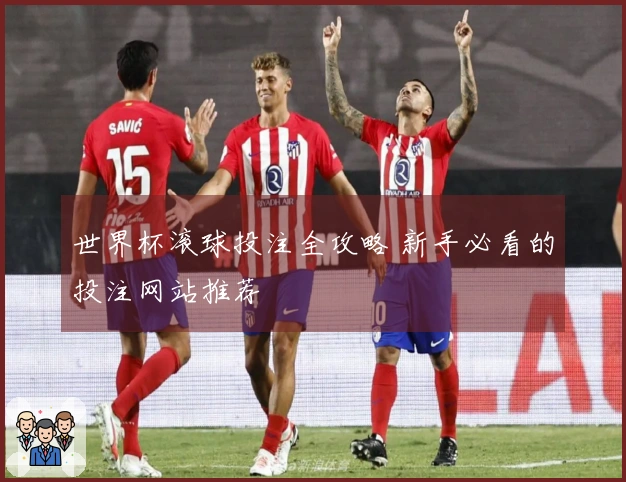 世界杯滚球投注全攻略 新手必看的投注网站推荐