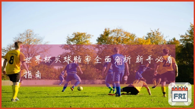 世界杯买球赔率全面分析 新手必看指南