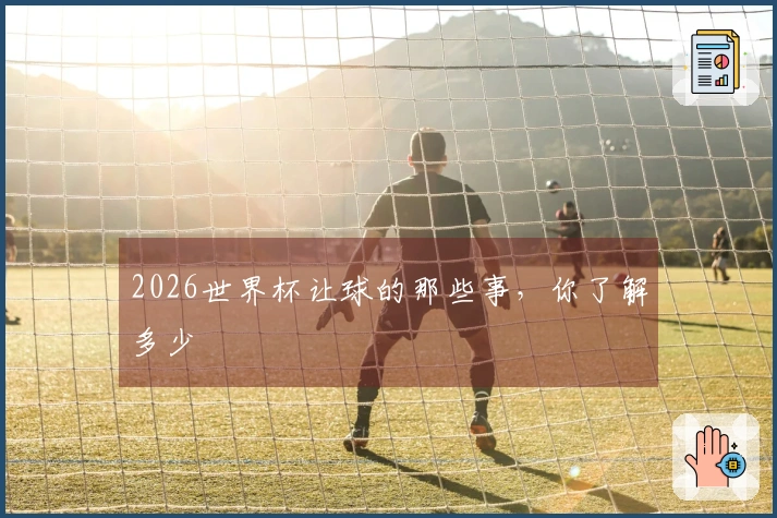 2026世界杯让球的那些事，你了解多少