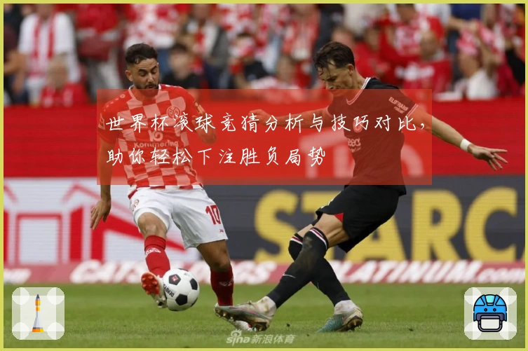 世界杯滚球竞猜分析与技巧对比，助你轻松下注胜负局势