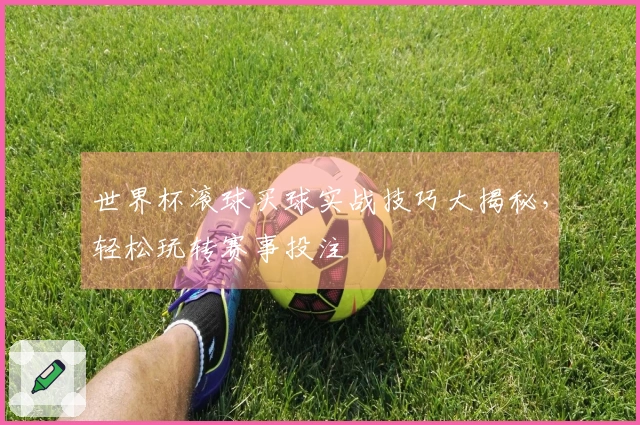 世界杯滚球买球实战技巧大揭秘，轻松玩转赛事投注