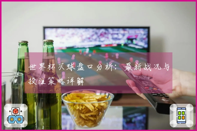 世界杯买球盘口分析：最新战况与投注策略详解